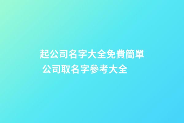 起公司名字大全免費簡單 公司取名字參考大全-第1張-公司起名-玄機派